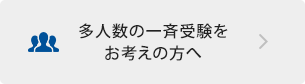 多人数の一斉受験をお考えの方へ